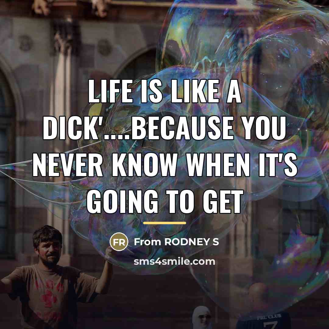 “LIFE IS LIKE A DICK'....BECAUSE YOU NEVER KNOW WHEN IT'S…” quote by From RODNEY S