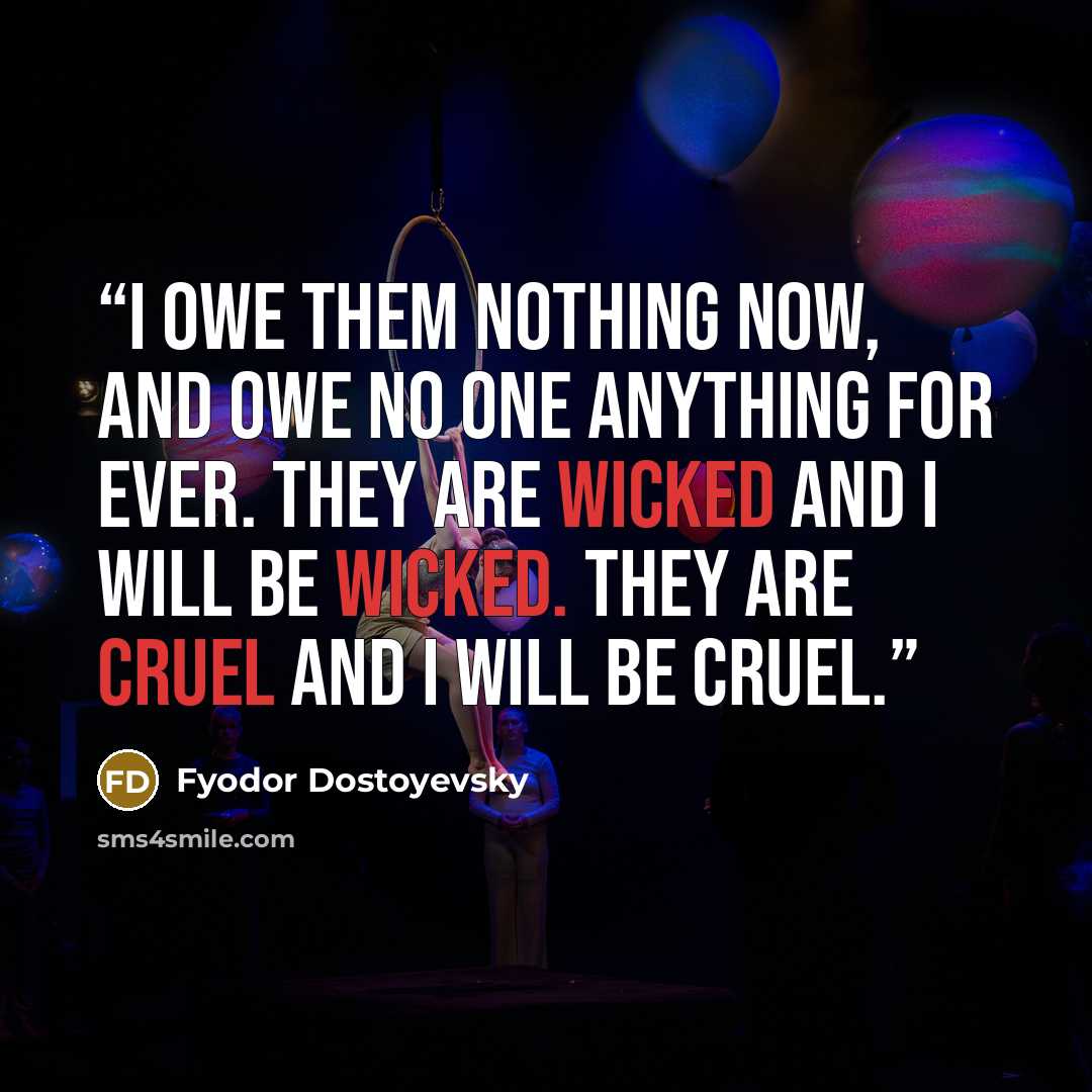 “I owe them nothing now, and owe no one anything for ever. They are wicked and I will be wicked. They are cruel and I will be cruel.” quote by Fyodor Dostoyevsky