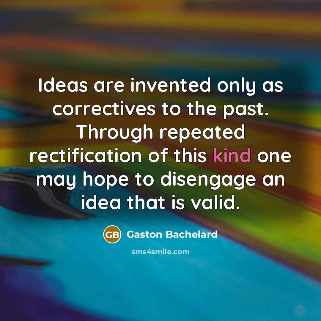 “Ideas are invented only as correctives to the past. Through…” quote by Gaston Bachelard