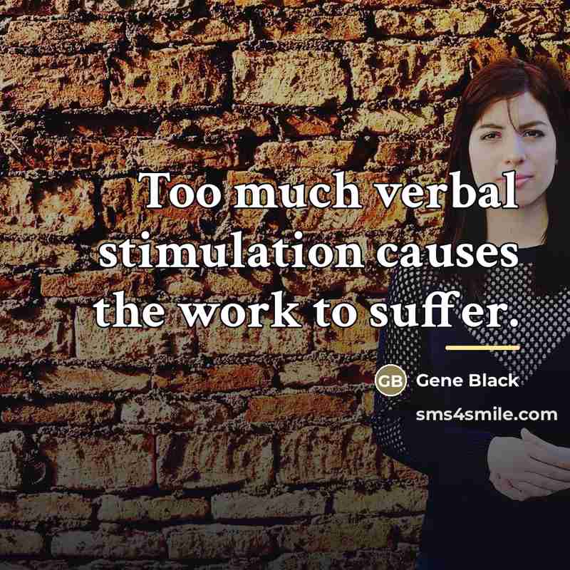 “Too much verbal stimulation causes the work to suffer.…” quote by Gene Black