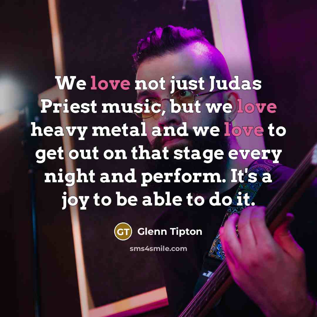 “We love not just Judas Priest music, but we love…” quote by Glenn Tipton