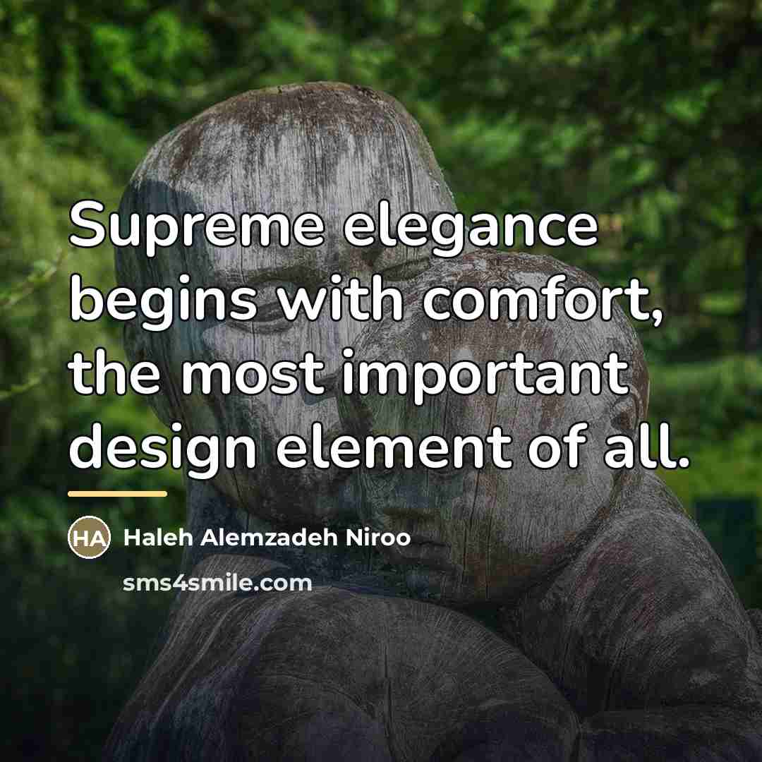 “Supreme elegance begins with comfort, the most important design element…” quote by Haleh Alemzadeh Niroo