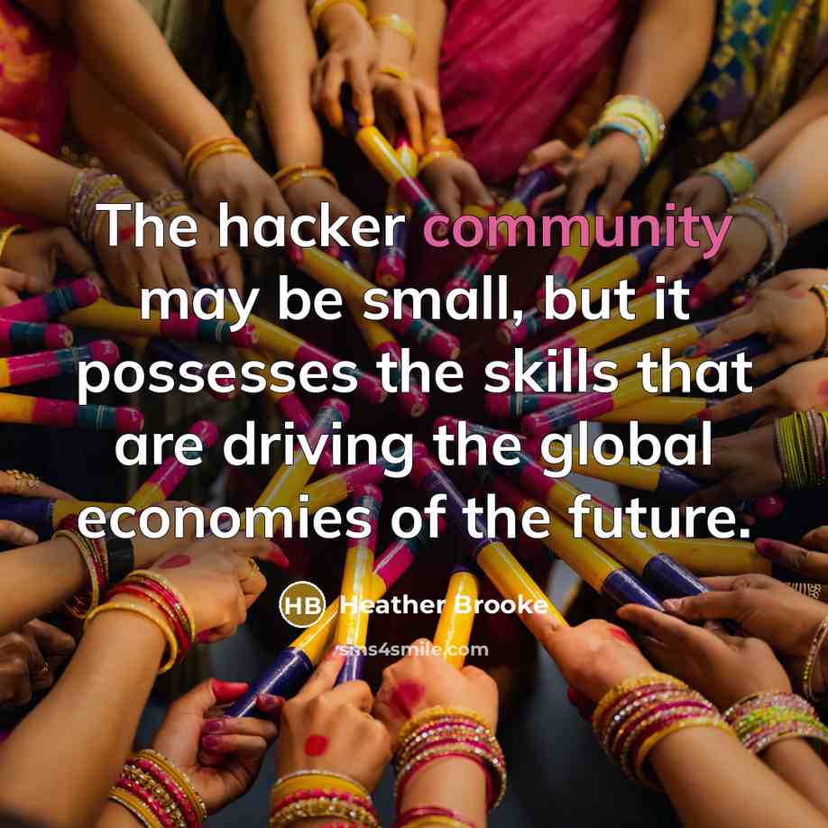“The hacker community may be small, but it possesses the…” quote by Heather Brooke