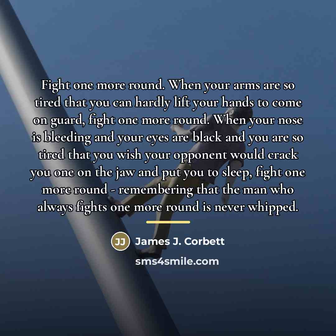 “Fight one more round. When your arms are so tired…” quote by James J. Corbett