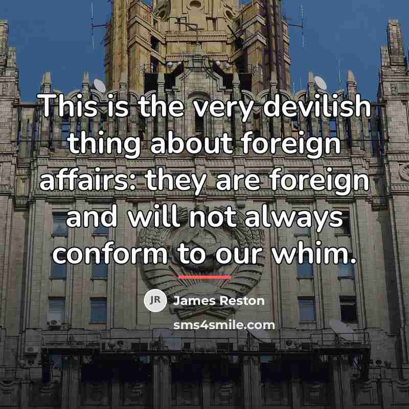 “This is the very devilish thing about foreign affairs: they…” quote by James Reston