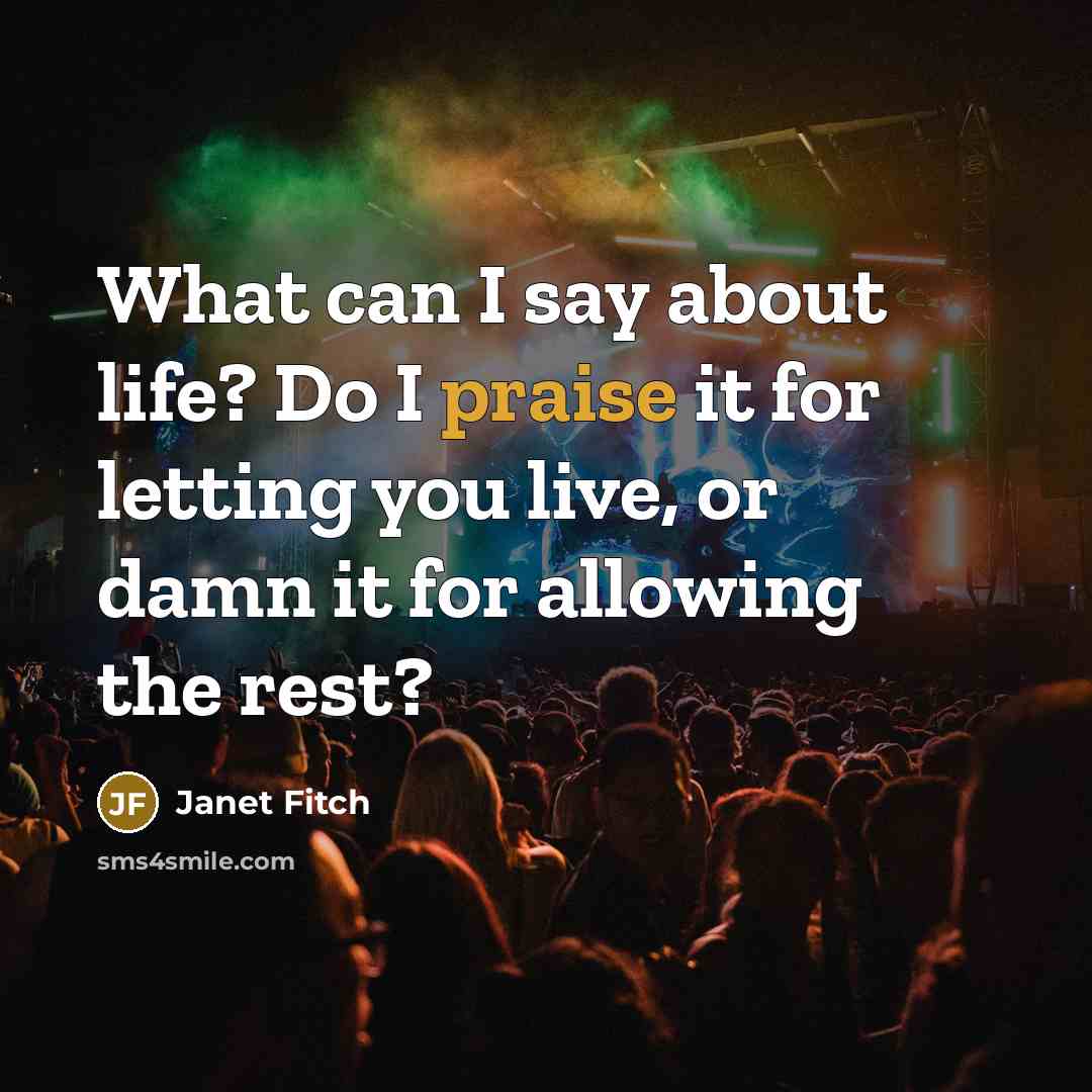 “What can I say about life? Do I praise it…” quote by Janet Fitch