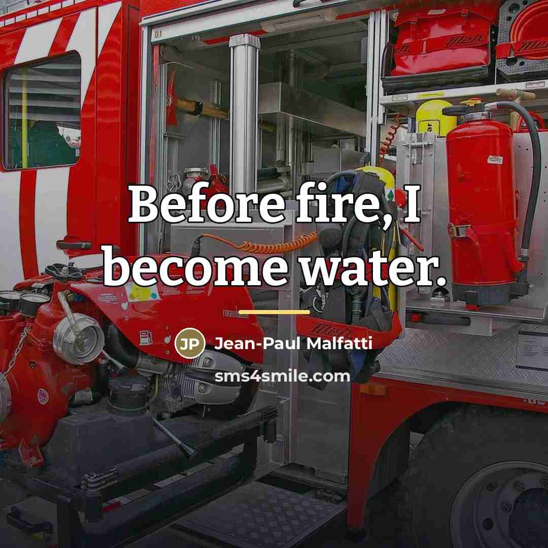 “Before fire, I become water.…” quote by Jean-Paul Malfatti