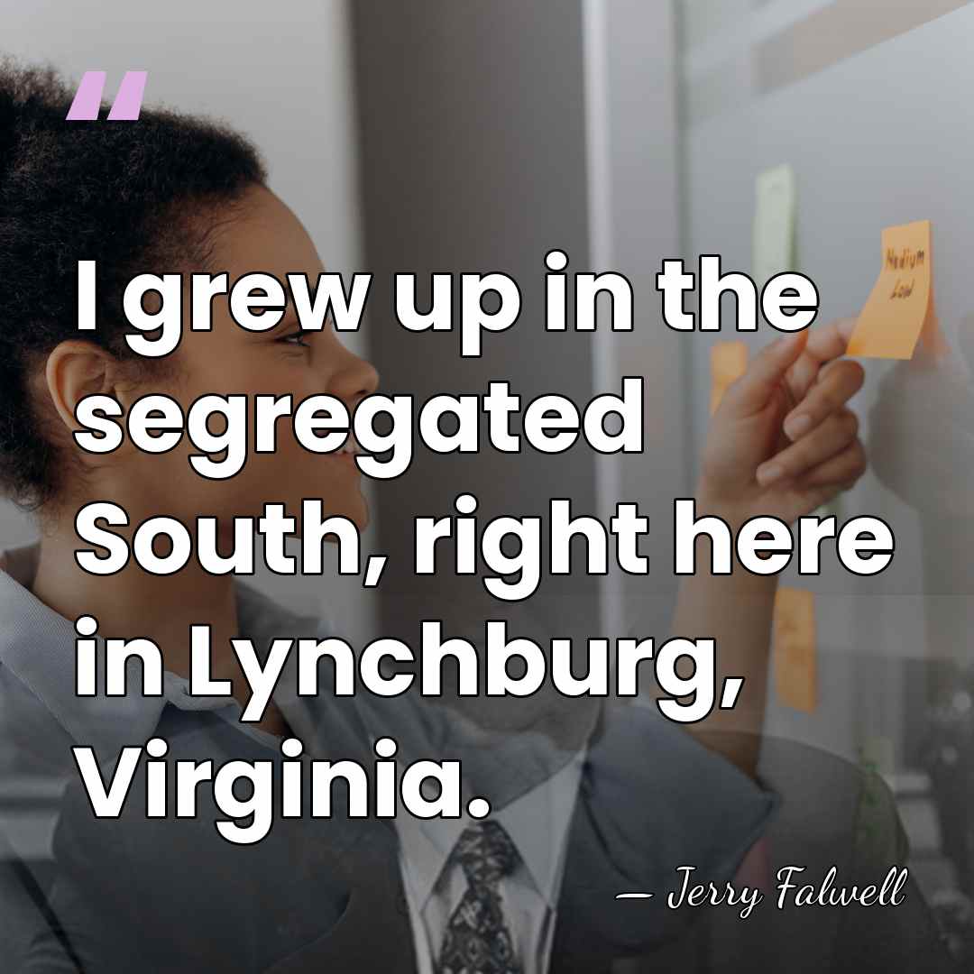 I grew up in the segregated South, right here in Lynchburg, Virginia. - Jerry Falwell