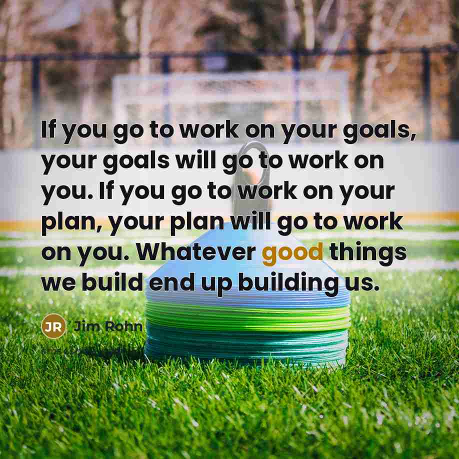 “If you go to work on your goals, your goals…” quote by Jim Rohn