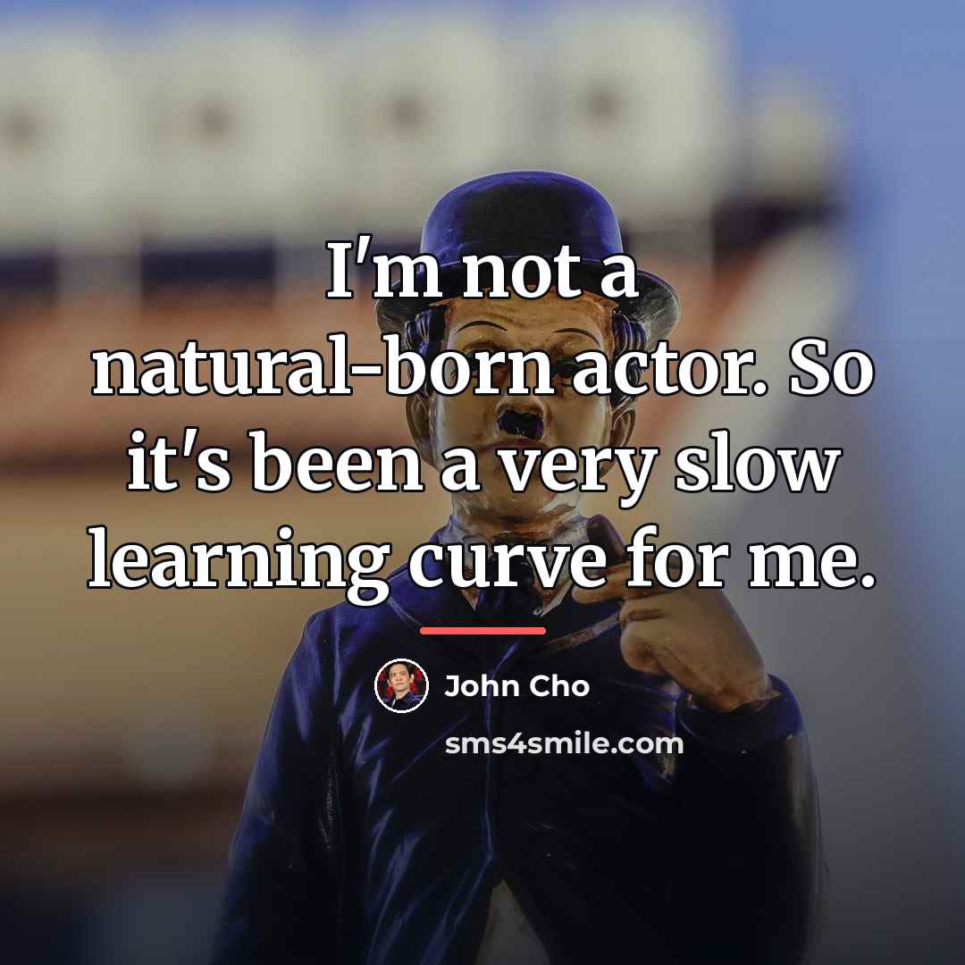 “I'm not a natural-born actor. So it's been a very…” quote by John Cho