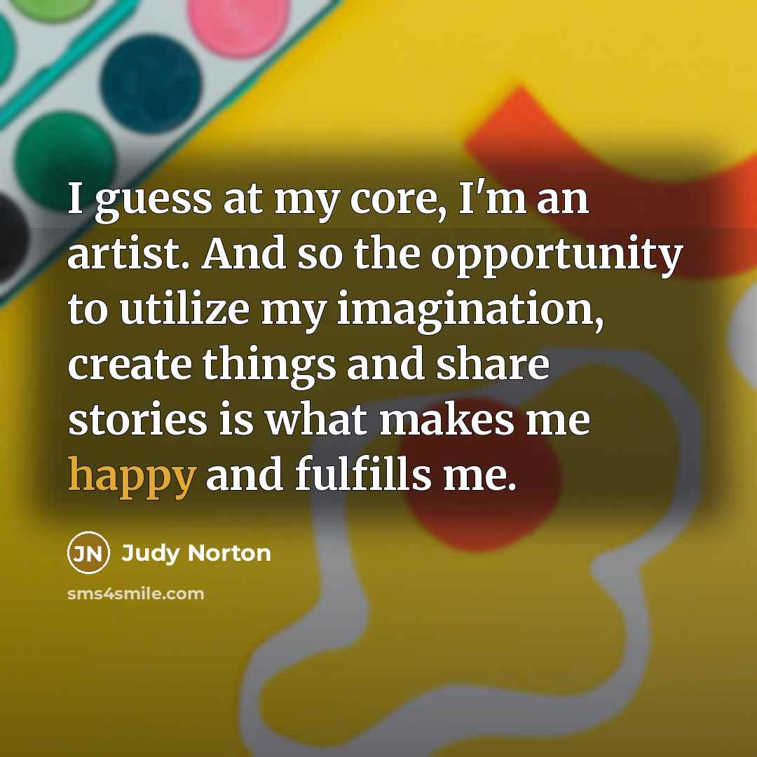 “I guess at my core, I'm an artist. And so…” quote by Judy Norton