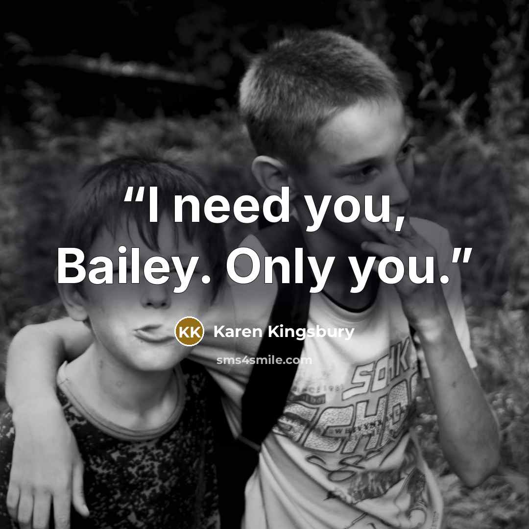 “I need you, Bailey. Only you.” quote by Karen Kingsbury