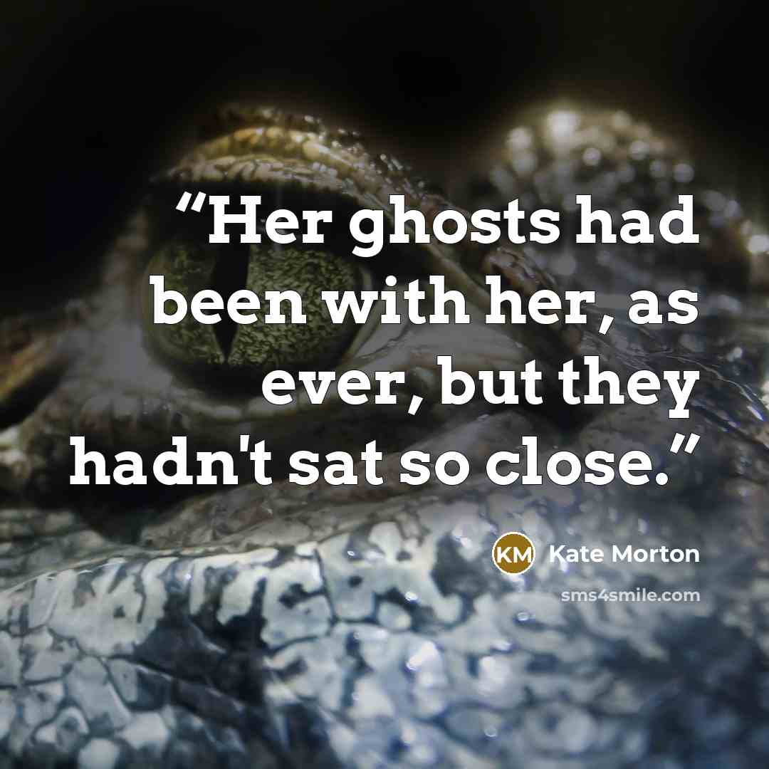 “Her ghosts had been with her, as ever, but they hadn't sat so close.” quote by Kate Morton