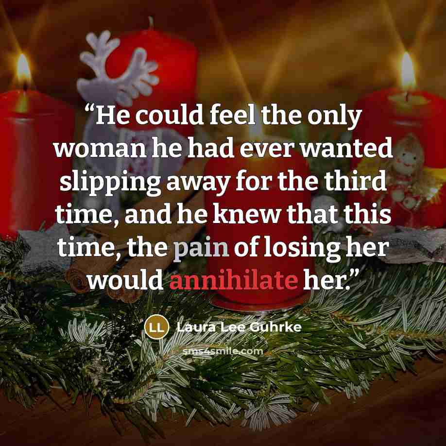 “He could feel the only woman he had ever wanted slipping away for the third time, and he knew that this time, the pain of losing her would annihilate her.” quote by Laura Lee Guhrke