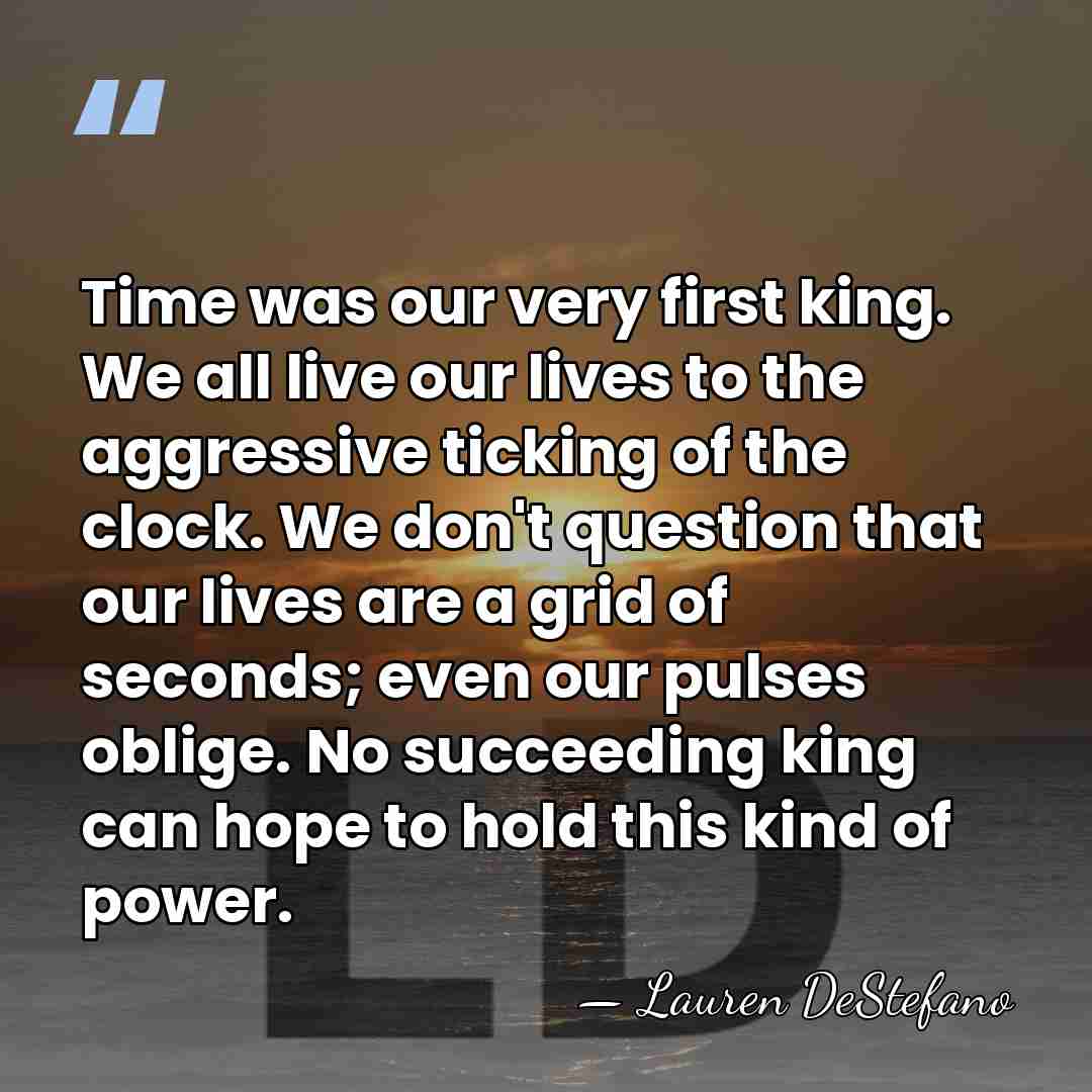 Time was our very first king. We all live our lives to&hellip; - Lauren DeStefano