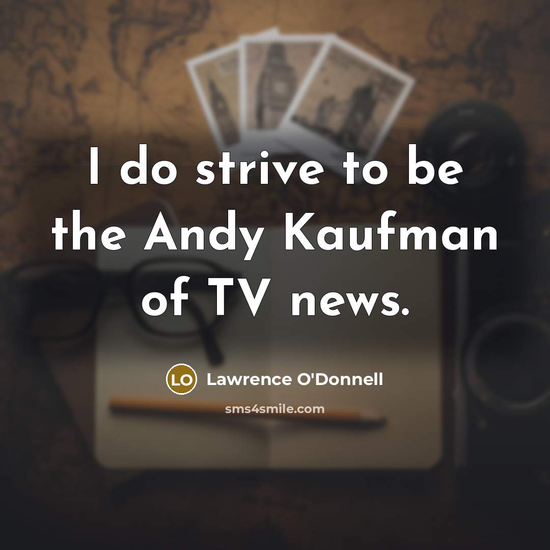 “I do strive to be the Andy Kaufman of TV…” quote by Lawrence O'Donnell