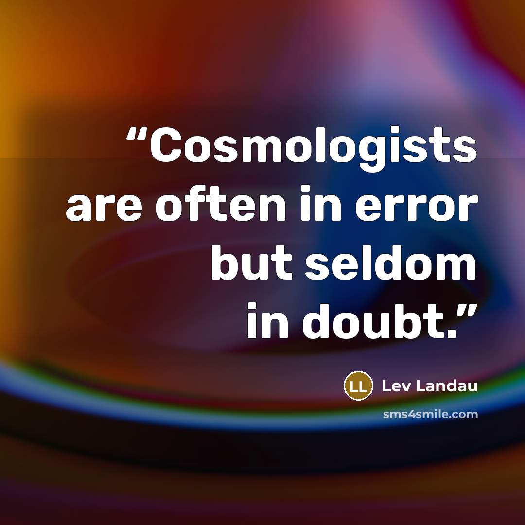 “Cosmologists are often in error but seldom in doubt.” quote by Lev Landau