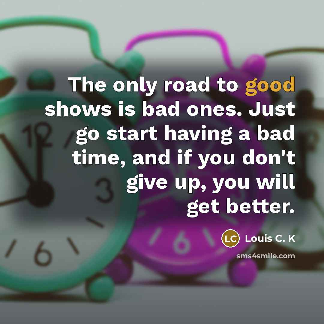 “The only road to good shows is bad ones. Just…” quote by Louis C. K