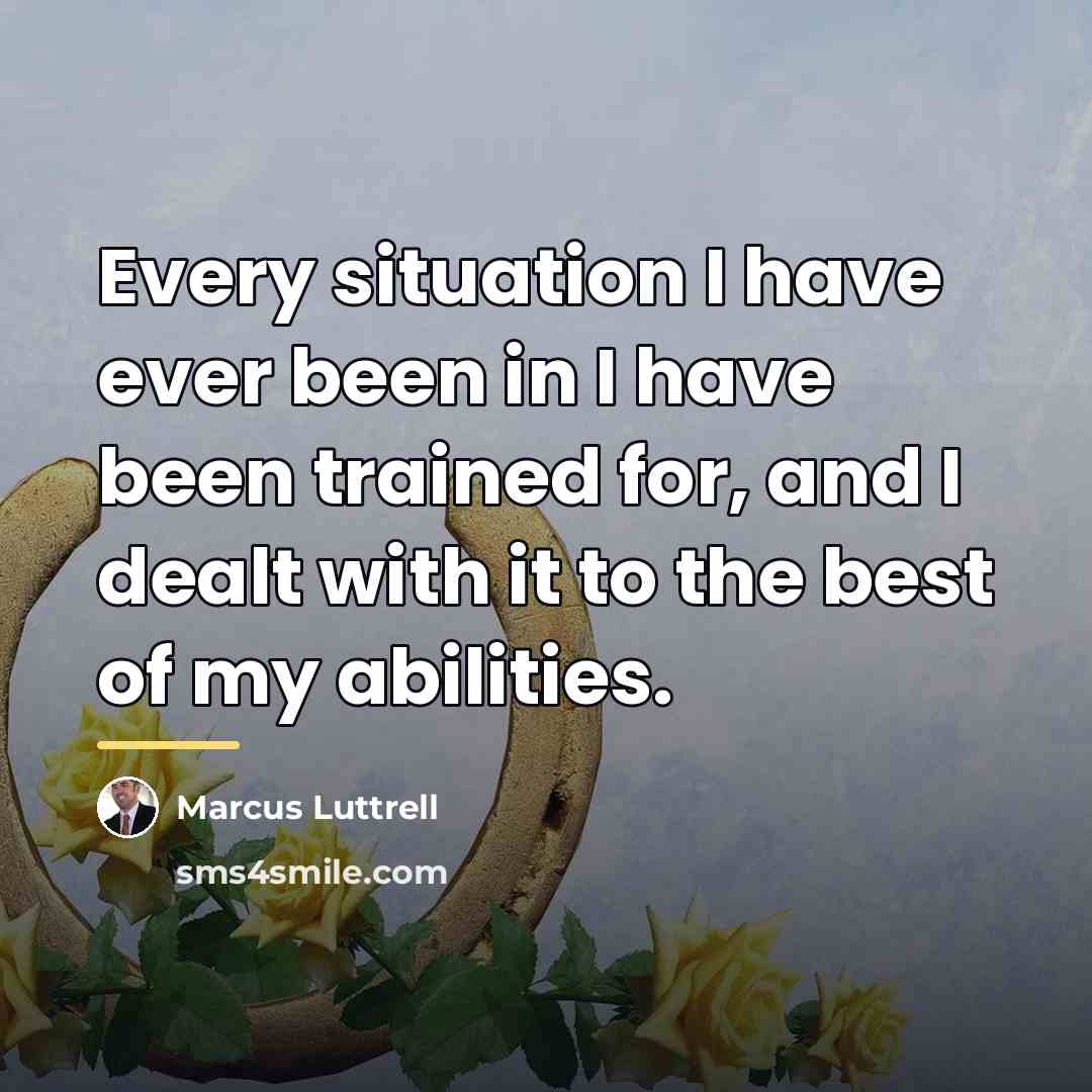 “Every situation I have ever been in I have been…” quote by Marcus Luttrell