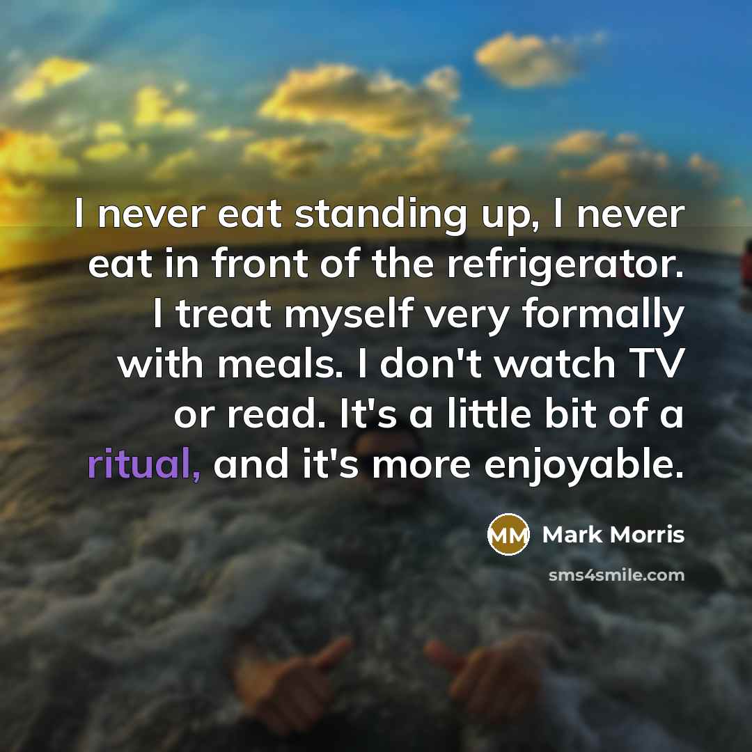 “I never eat standing up, I never eat in front…” quote by Mark Morris