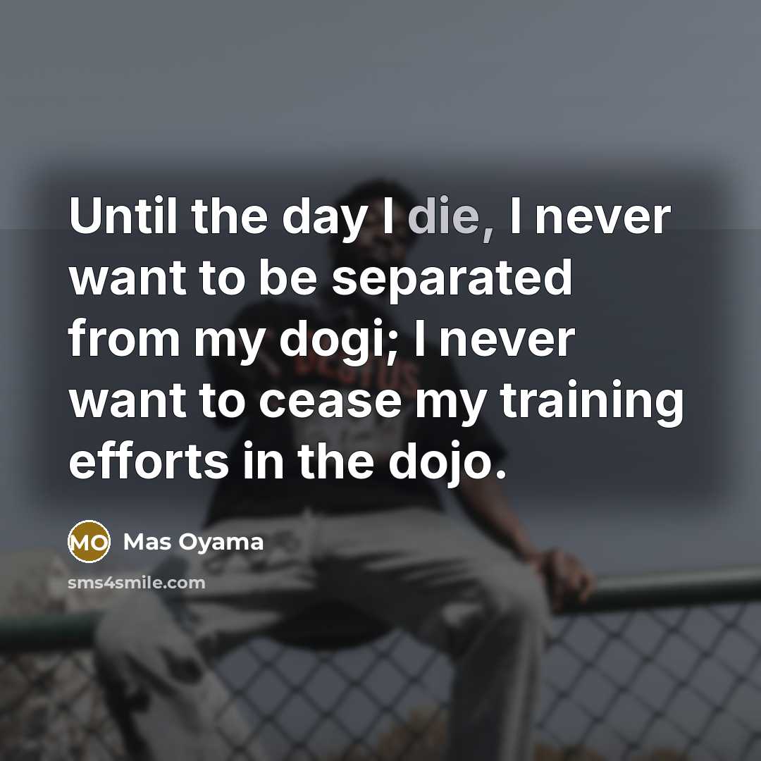 “Until the day I die, I never want to be…” quote by Mas Oyama