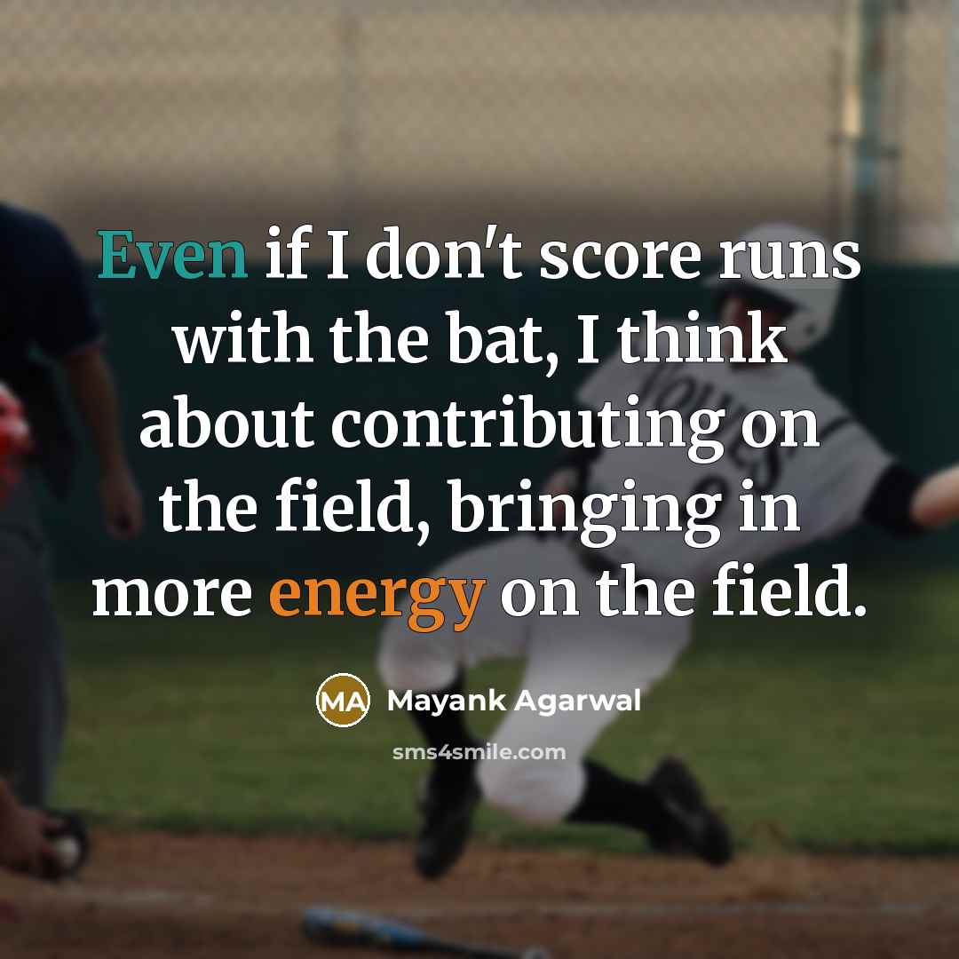“Even if I don't score runs with the bat, I think about contributing on the field, bringing in more energy on the field.” quote by Mayank Agarwal