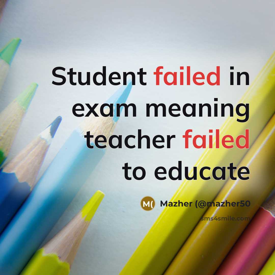 “Student failed in exam meaning teacher failed to educate” quote by Mazher (@mazher50