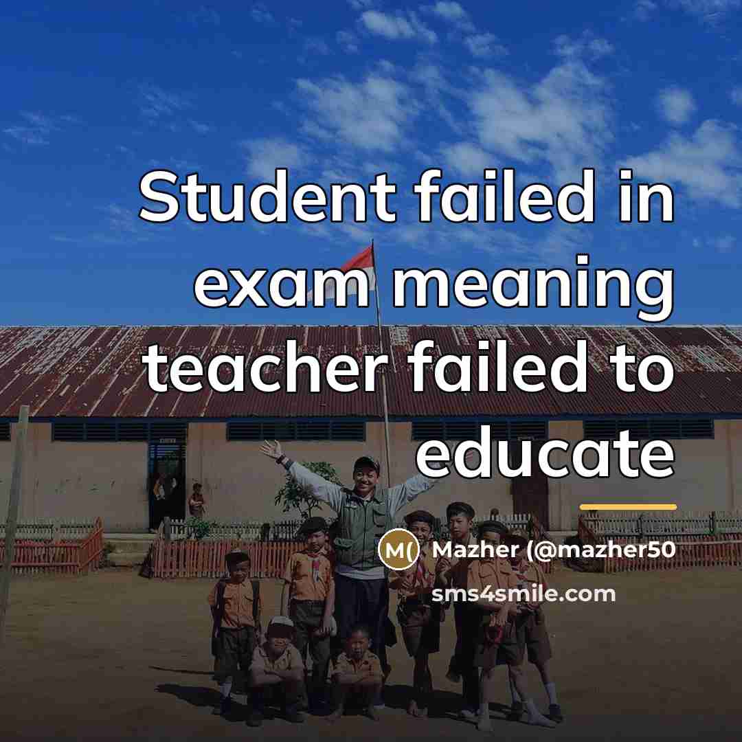 “Student failed in exam meaning teacher failed to educate…” quote by Mazher (@mazher50