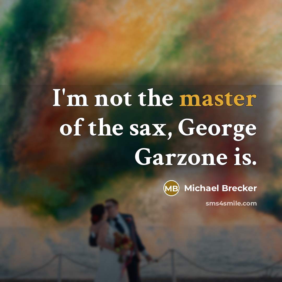 “I'm not the master of the sax, George Garzone is.…” quote by Michael Brecker