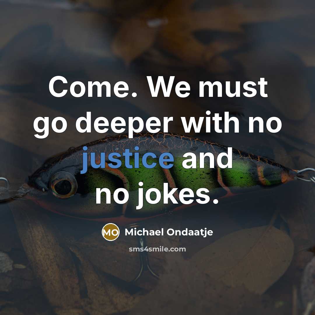 “Come. We must go deeper with no justice and no jokes.” quote by Michael Ondaatje