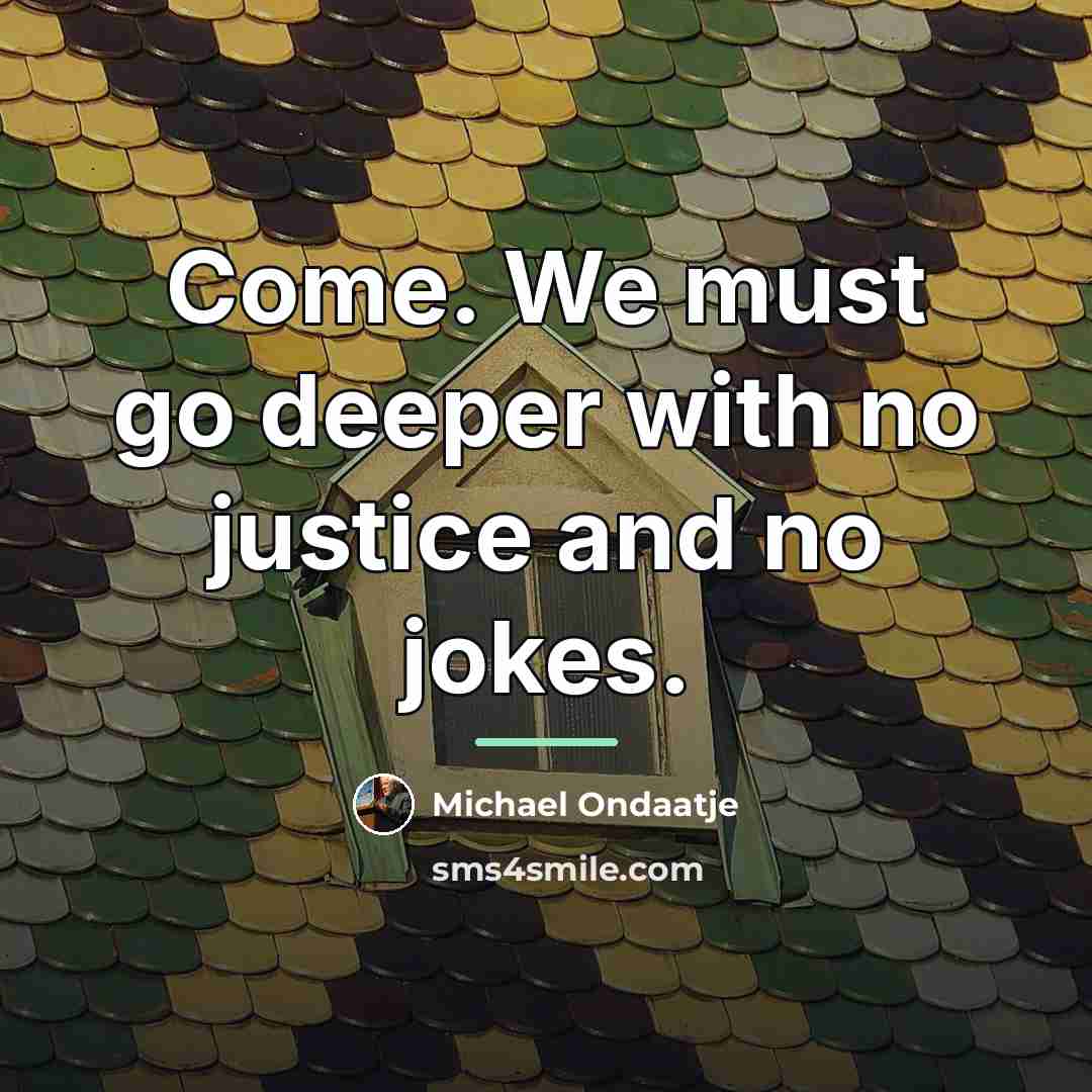“Come. We must go deeper with no justice and no…” quote by Michael Ondaatje