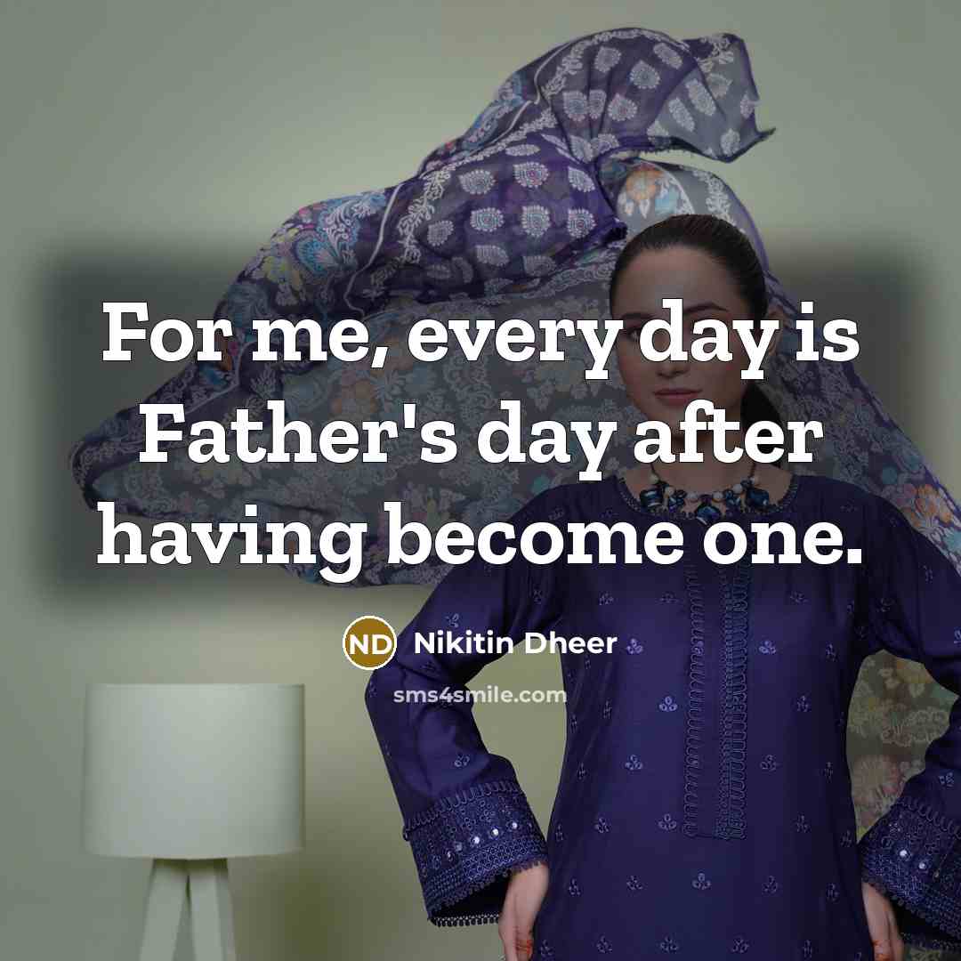 “For me, every day is Father's day after having become…” quote by Nikitin Dheer