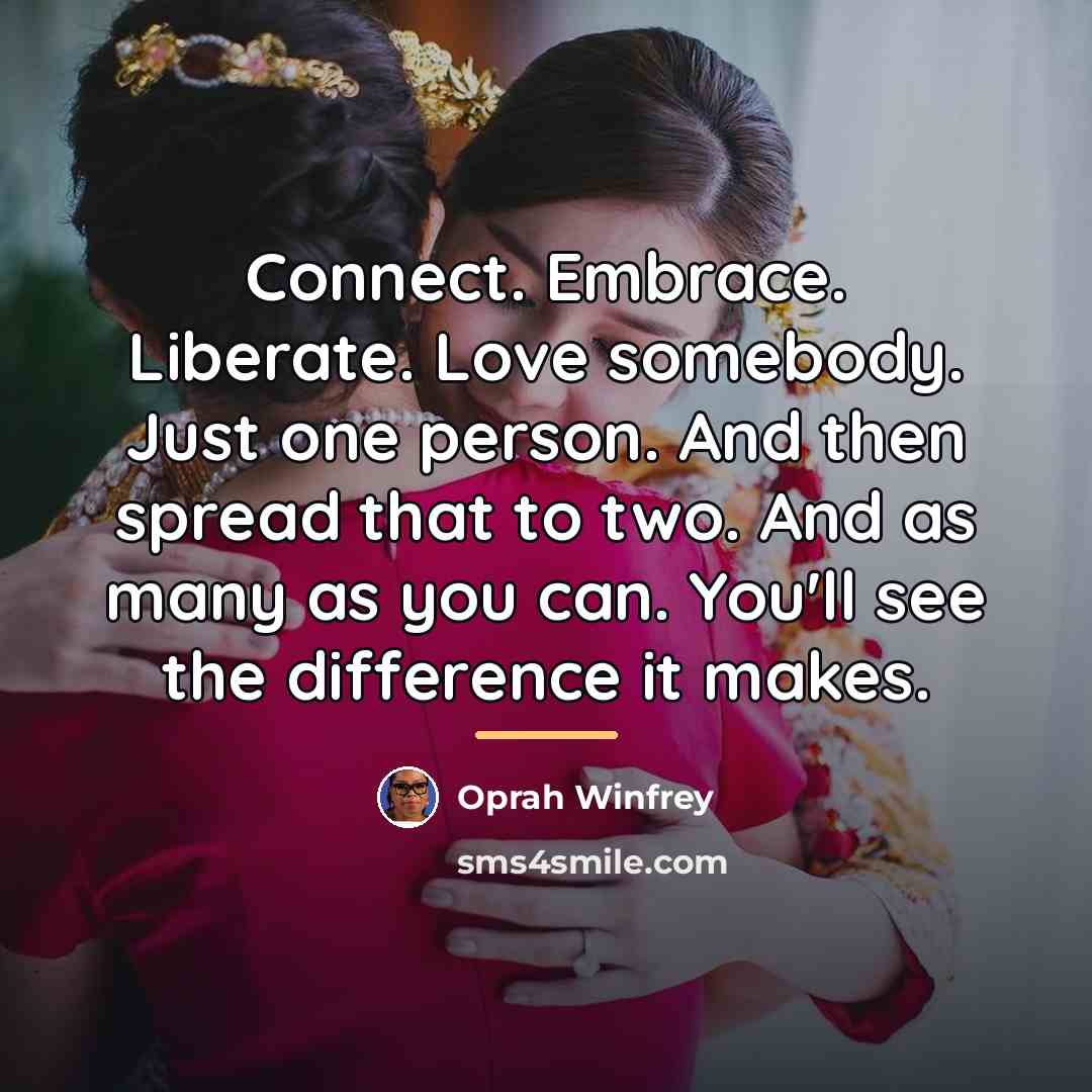 “Connect. Embrace. Liberate. Love somebody. Just one person. And then…” quote by Oprah Winfrey