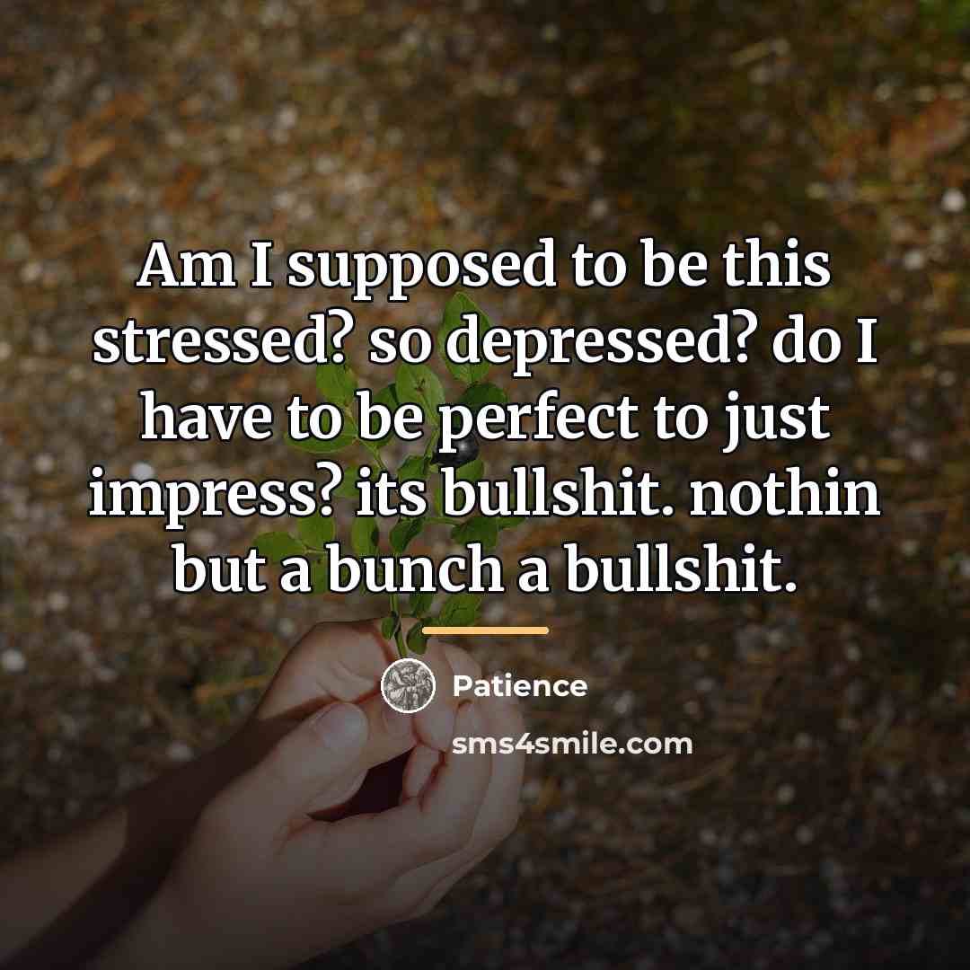 “Am I supposed to be this stressed? so depressed? do…” quote by Patience