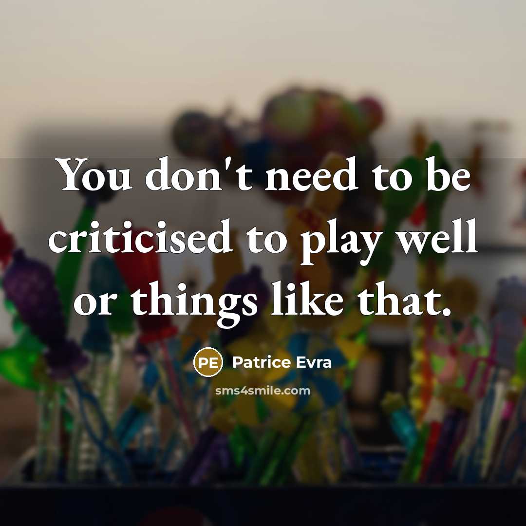 “You don't need to be criticised to play well or…” quote by Patrice Evra