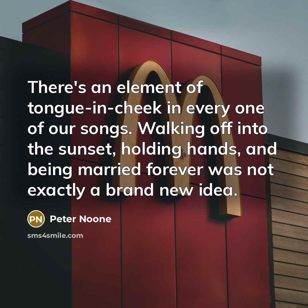 “There's an element of tongue-in-cheek in every one of our…” quote by Peter Noone