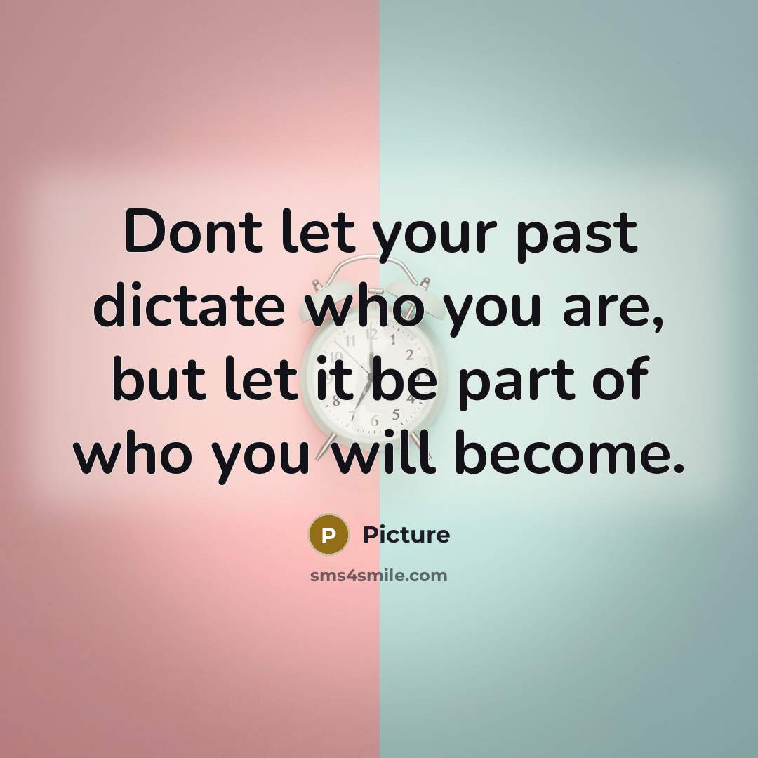 “Dont let your past dictate who you are, but let it be part of who you will become.” quote by Picture