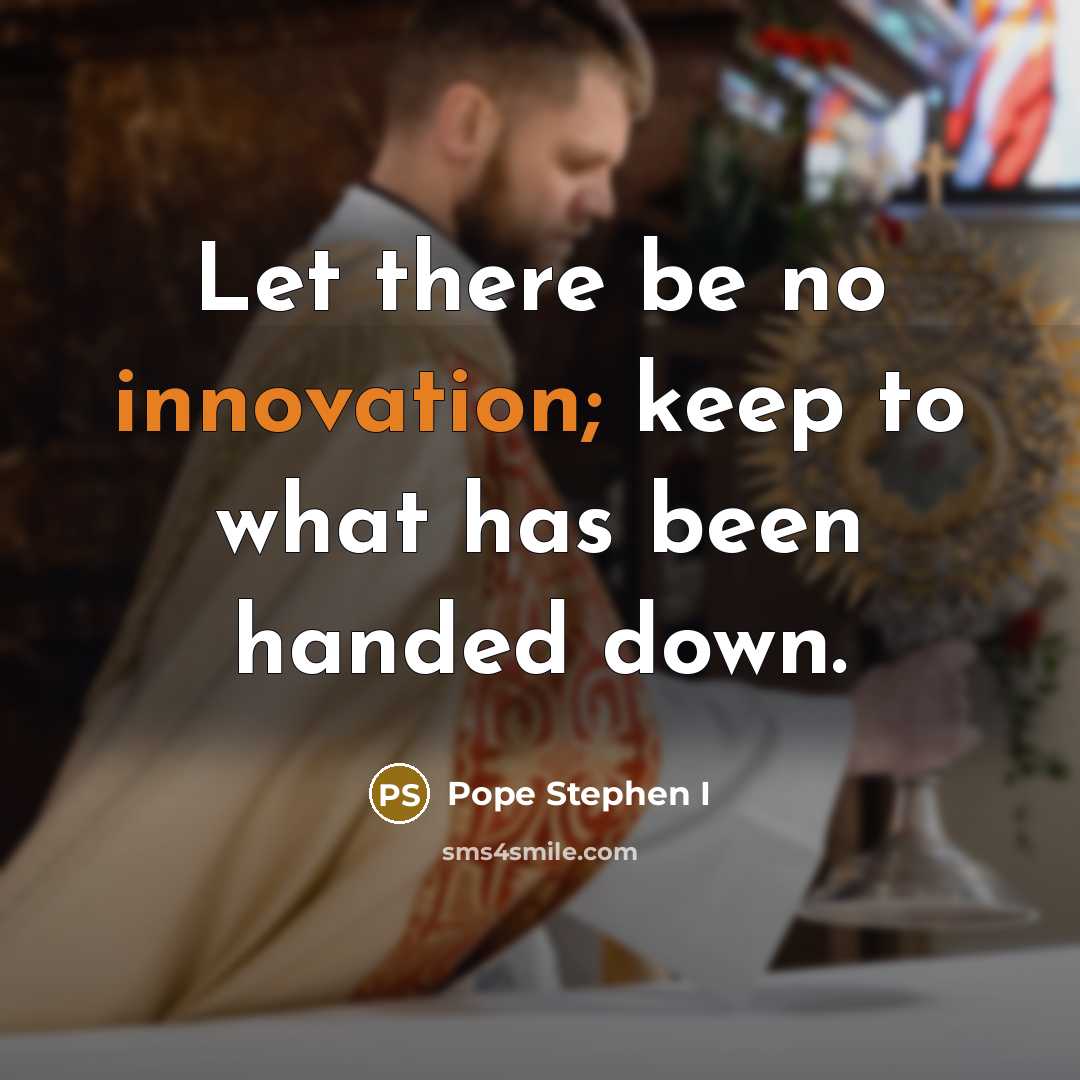 “Let there be no innovation; keep to what has been handed down.” quote by Pope Stephen I