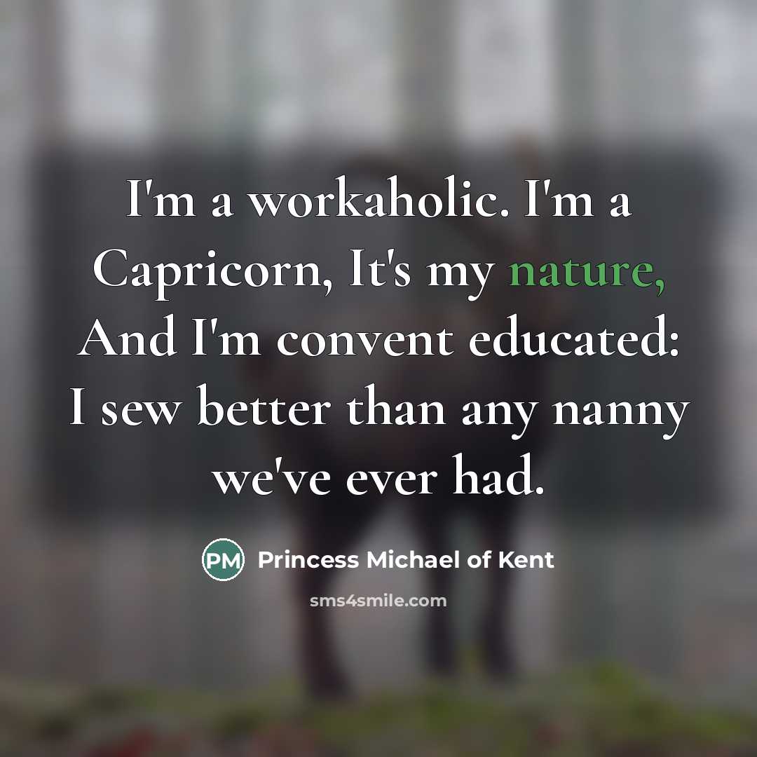 “I'm a workaholic. I'm a Capricorn, It's my nature, And…” quote by Princess Michael of Kent