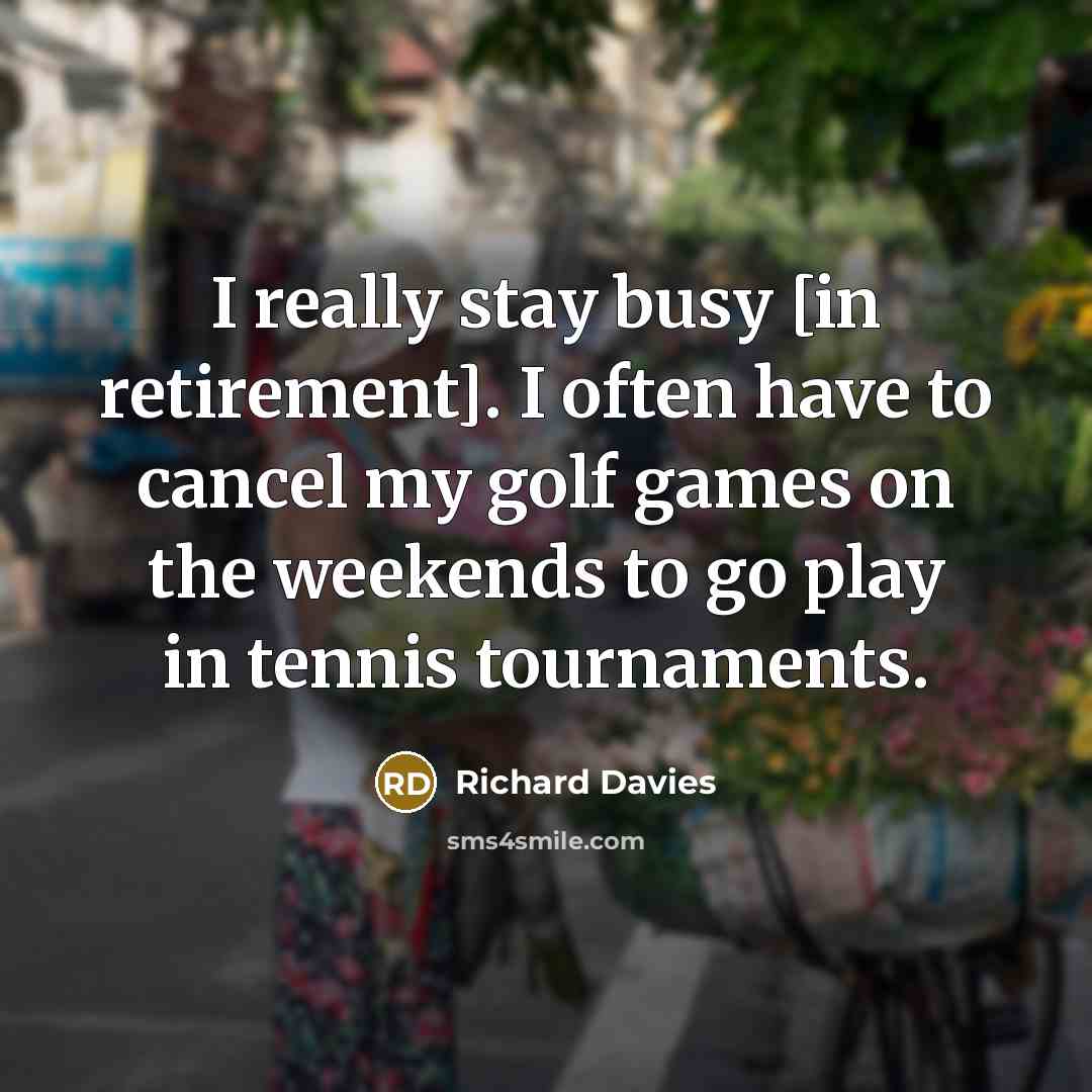 “I really stay busy [in retirement]. I often have to…” quote by Richard Davies