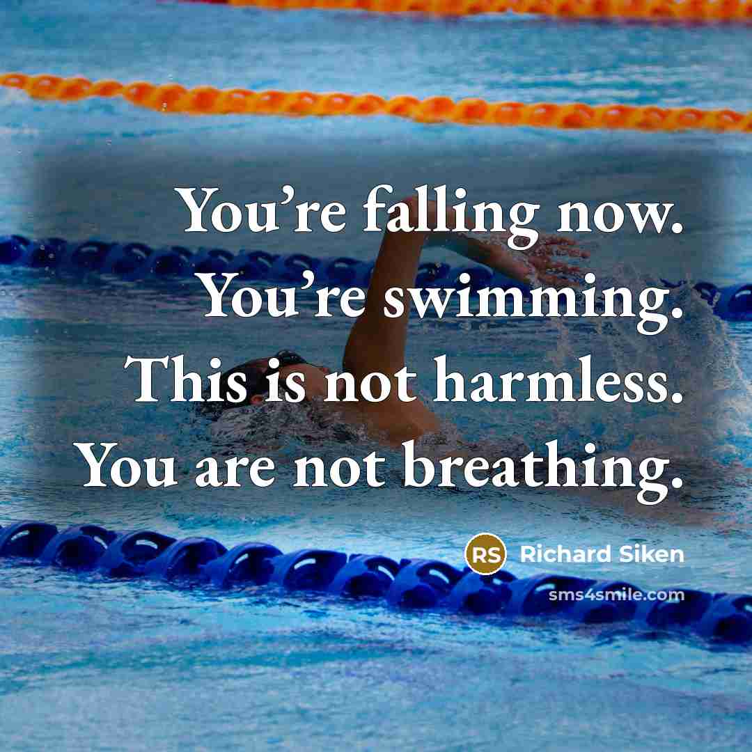 “You’re falling now. You’re swimming. This is not harmless. You…” quote by Richard Siken