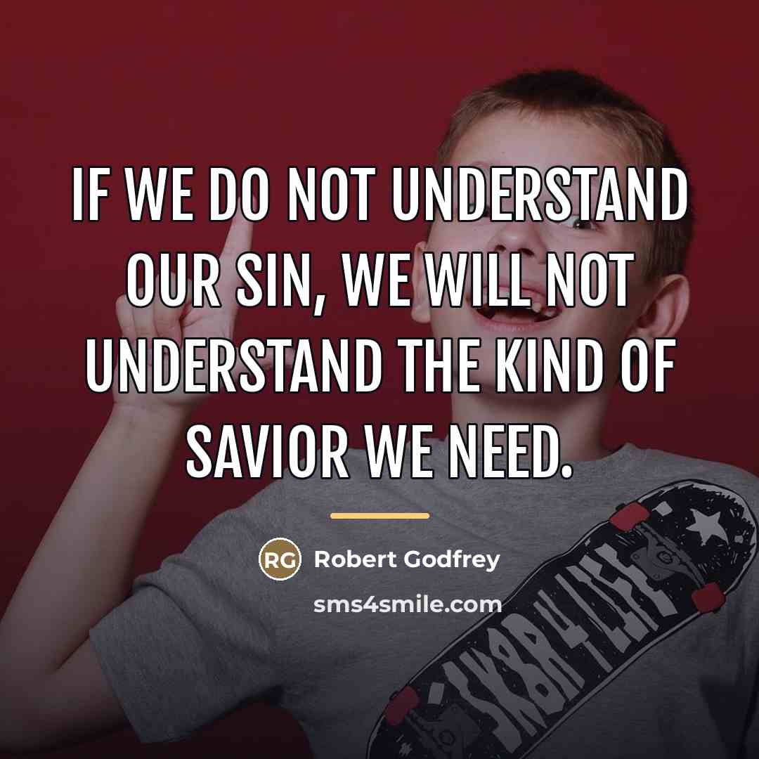 “If we do not understand our sin, we will not…” quote by Robert Godfrey