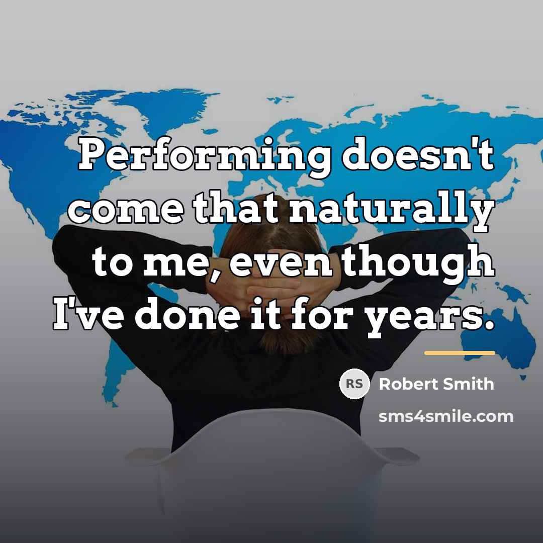 “Performing doesn't come that naturally to me, even though I've…” quote by Robert Smith