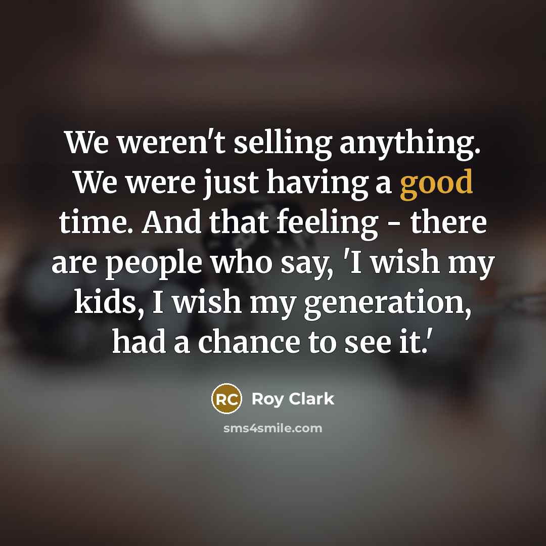“We weren't selling anything. We were just having a good…” quote by Roy Clark