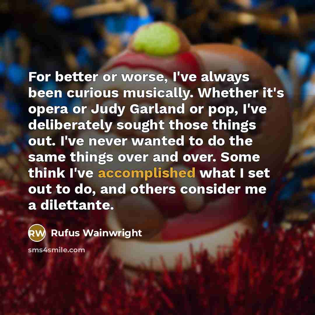 “For better or worse, I've always been curious musically. Whether…” quote by Rufus Wainwright