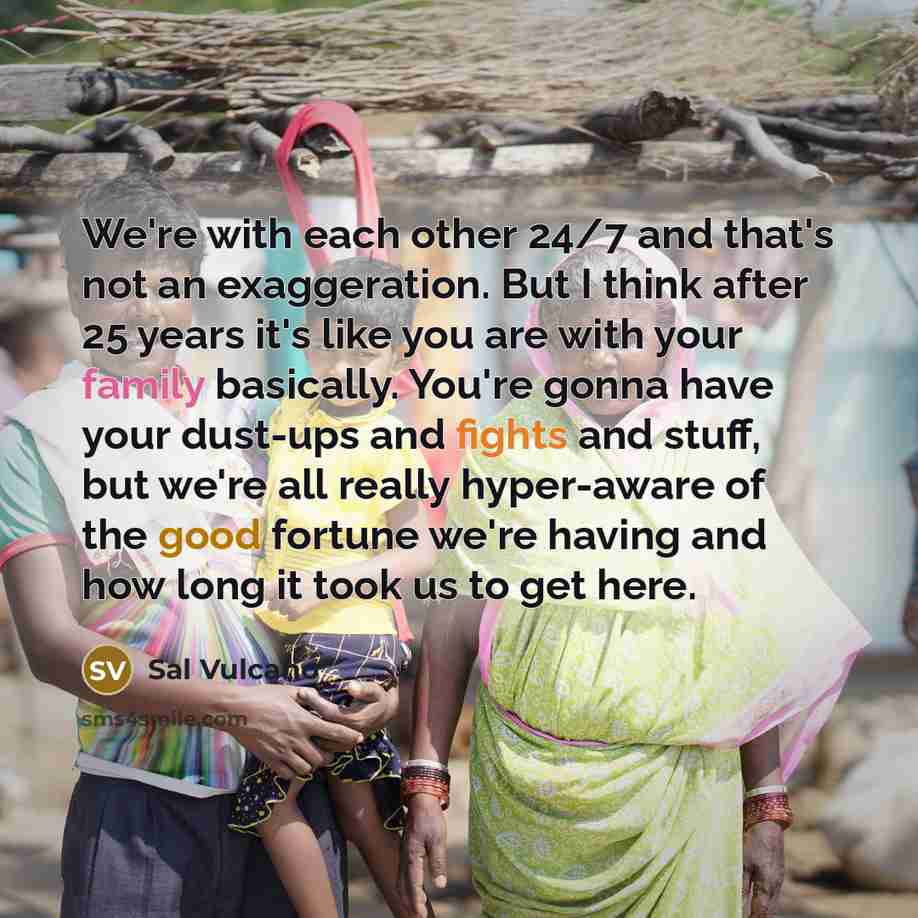 “We're with each other 24/7 and that's not an exaggeration.…” quote by Sal Vulcano