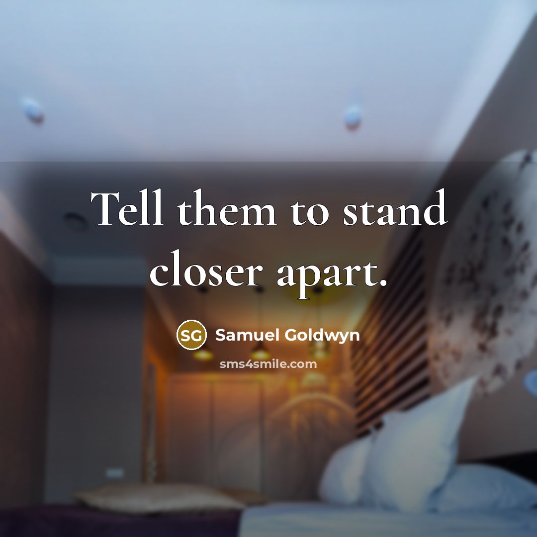 “Tell them to stand closer apart.” quote by Samuel Goldwyn