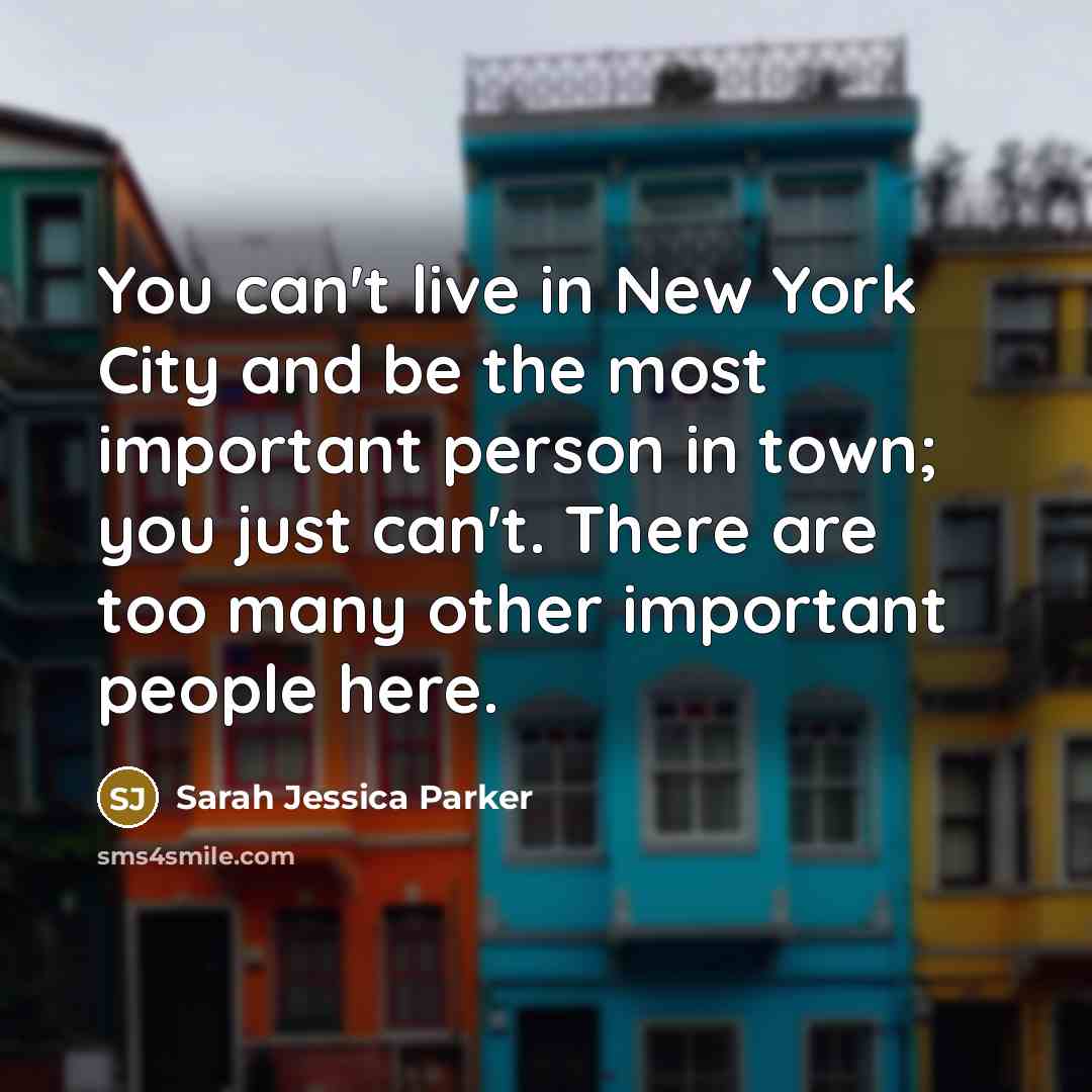 “You can't live in New York City and be the…” quote by Sarah Jessica Parker