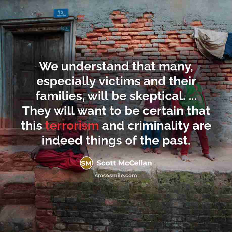 “We understand that many, especially victims and their families, will be skeptical. ... They will want to be certain that this terrorism and criminality are indeed things of the past.” quote by Scott McCellan