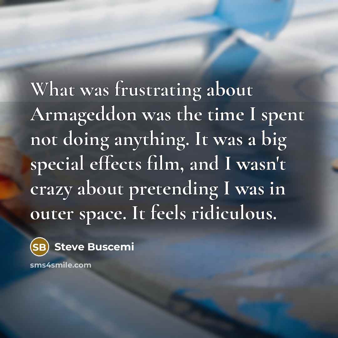 “What was frustrating about Armageddon was the time I spent…” quote by Steve Buscemi